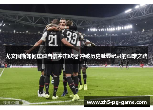 尤文图斯如何重建自信冲击欧冠 冲破历史耻辱纪录的艰难之路