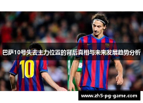 巴萨10号失去主力位置的背后真相与未来发展趋势分析 巴萨10号失去主力位置的背后真相与未来发展趋势分析
