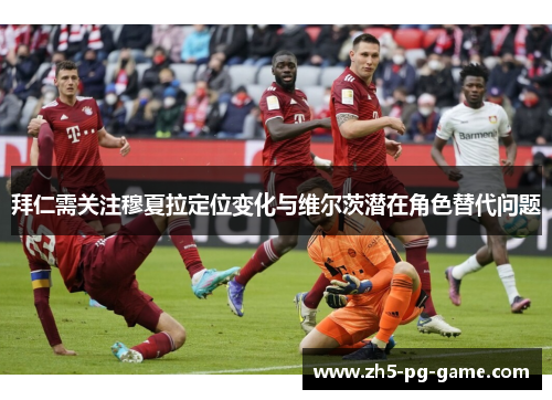 拜仁需关注穆夏拉定位变化与维尔茨潜在角色替代问题