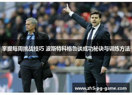 掌握每周挑战技巧 波斯特科格鲁谈成功秘诀与训练方法