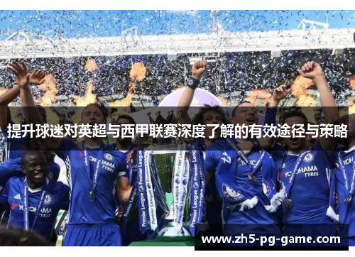 提升球迷对英超与西甲联赛深度了解的有效途径与策略