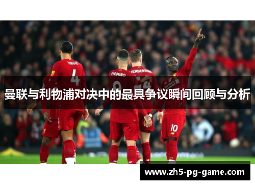 曼联与利物浦对决中的最具争议瞬间回顾与分析