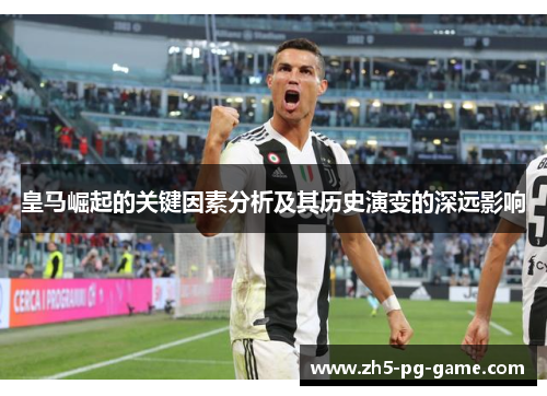 皇马崛起的关键因素分析及其历史演变的深远影响 皇马崛起的关键因素分析及其历史演变的深远影响