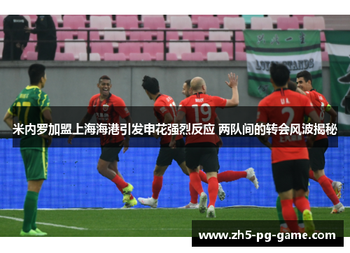 米内罗加盟上海海港引发申花强烈反应 两队间的转会风波揭秘