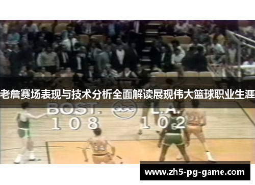 老詹赛场表现与技术分析全面解读展现伟大篮球职业生涯