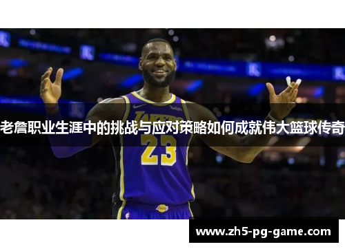 老詹职业生涯中的挑战与应对策略如何成就伟大篮球传奇