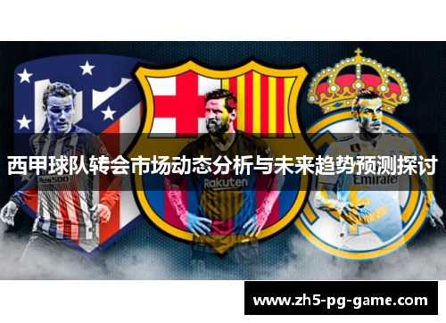西甲球队转会市场动态分析与未来趋势预测探讨