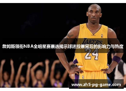 詹姆斯领衔NBA全明星赛票选揭示球迷投票背后的影响力与热度