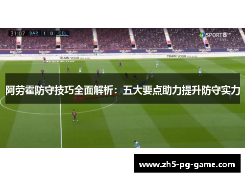 阿劳霍防守技巧全面解析：五大要点助力提升防守实力