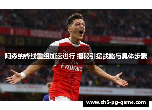 阿森纳锋线重组加速进行 揭秘引援战略与具体步骤